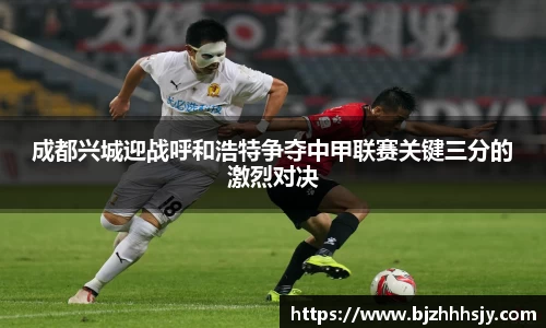 成都兴城迎战呼和浩特争夺中甲联赛关键三分的激烈对决