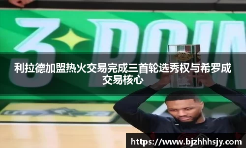 利拉德加盟热火交易完成三首轮选秀权与希罗成交易核心