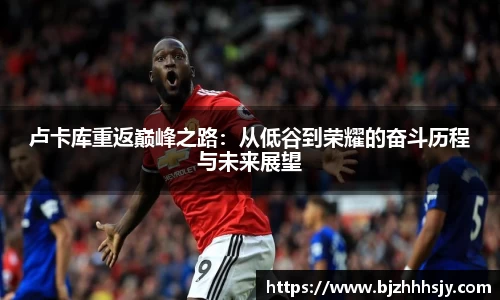 卢卡库重返巅峰之路：从低谷到荣耀的奋斗历程与未来展望