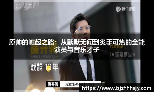 原帅的崛起之路：从默默无闻到炙手可热的全能演员与音乐才子
