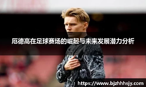 厄德高在足球赛场的崛起与未来发展潜力分析